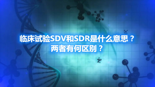臨床試驗SDV和SDR是什么意思？兩者有何區(qū)別？(圖1)