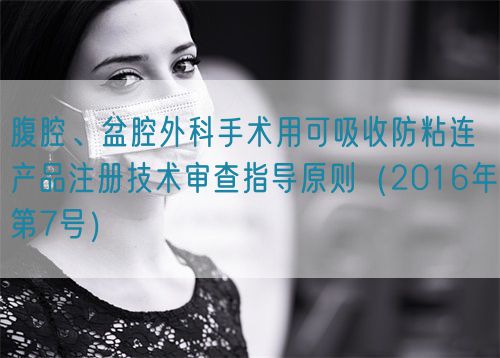 腹腔、盆腔外科手術(shù)用可吸收防粘連產(chǎn)品注冊(cè)技術(shù)審查指導(dǎo)原則（2016年第7號(hào)）(圖1)