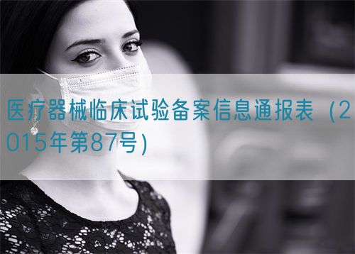醫(yī)療器械臨床試驗(yàn)備案信息通報(bào)表（2015年第87號）(圖1)
