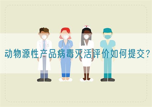 動(dòng)物源性產(chǎn)品病毒滅活評價(jià)如何提交？(圖1)