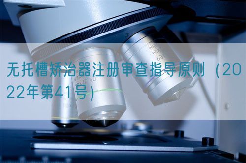 無托槽矯治器注冊(cè)審查指導(dǎo)原則（2022年第41號(hào)）