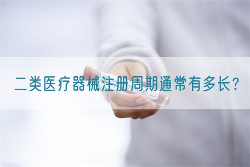 二類醫(yī)療器械注冊周期通常有多長？(圖1)