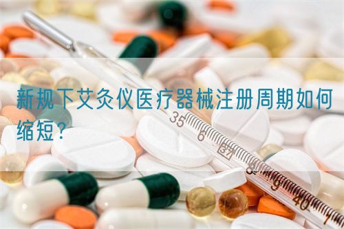 新規(guī)下艾灸儀醫(yī)療器械注冊(cè)周期如何縮短？(圖1)