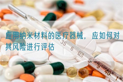 應用納米材料的醫(yī)療器械，應如何對其風險進行評估(圖1)