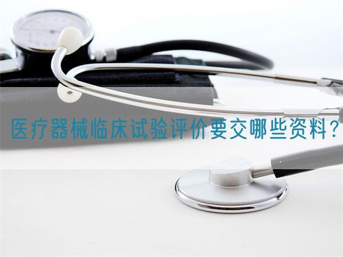 醫(yī)療器械臨床試驗評價要交哪些資料？(圖1)