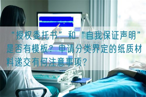 “授權(quán)委托書”和“自我保證聲明”是否有模板？申請(qǐng)分類界定的紙質(zhì)材料遞交有何注意事項(xiàng)？(圖1)