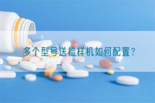 多個(gè)型號(hào)送檢樣機(jī)如何配置？(圖1)