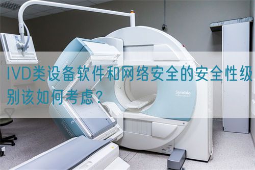 IVD類設(shè)備軟件和網(wǎng)絡(luò)安全的安全性級別該如何考慮？(圖1)
