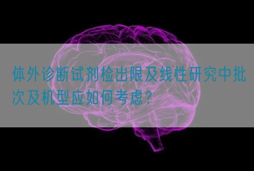 體外診斷試劑檢出限及線性研究中批次及機(jī)型應(yīng)如何考慮？(圖1)