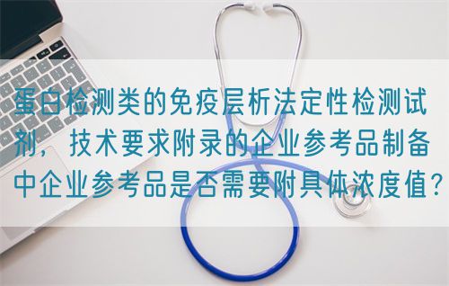 蛋白檢測類的免疫層析法定性檢測試劑，技術(shù)要求附錄的企業(yè)參考品制備中企業(yè)參考品是否需要附具體濃度值？(圖1)