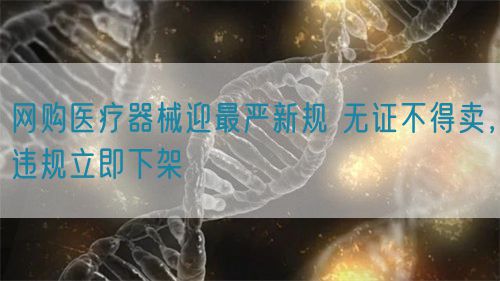 網(wǎng)購醫(yī)療器械迎最嚴新規(guī) 無證不得賣，違規(guī)立即下架(圖1)