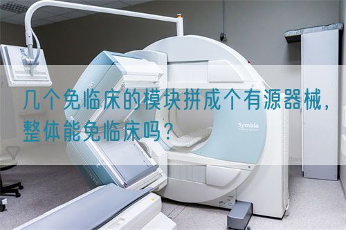 幾個(gè)免臨床的模塊拼成個(gè)有源器械，整體能免臨床嗎？
