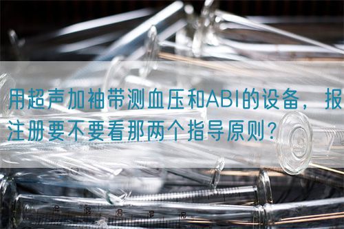 用超聲加袖帶測(cè)血壓和ABI的設(shè)備，報(bào)注冊(cè)要不要看那兩個(gè)指導(dǎo)原則？(圖1)