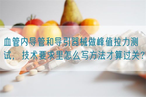 血管內(nèi)導(dǎo)管和導(dǎo)引器械做峰值拉力測試，技術(shù)要求里怎么寫方法才算過關(guān)？(圖1)