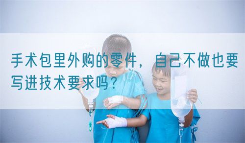 手術包里外購的零件，自己不做也要寫進技術要求嗎？(圖1)