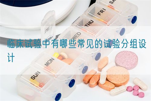 臨床試驗(yàn)中有哪些常見的試驗(yàn)分組設(shè)計(jì)(圖1)