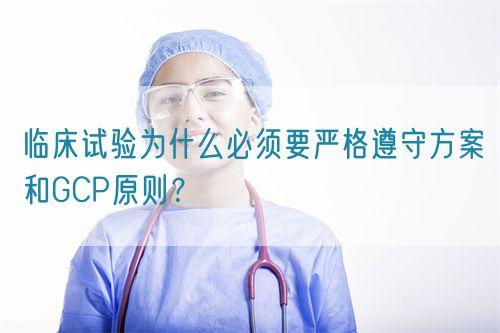 臨床試驗為什么必須要嚴格遵守方案和GCP原則？(圖1)