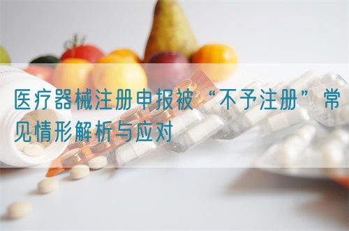 醫(yī)療器械注冊(cè)申報(bào)被“不予注冊(cè)”常見情形解析與應(yīng)對(duì)(圖1) 醫(yī)療器械注冊(cè)申報(bào)被“不予注冊(cè)”常見情形解析與應(yīng)對(duì)?(圖1)
