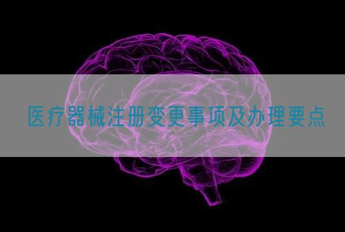 醫(yī)療器械注冊變更事項及辦理要點(圖1)