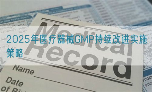 2025年醫(yī)療器械GMP持續(xù)改進(jìn)實(shí)施策略(圖1)