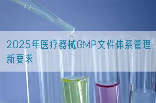 2025年醫(yī)療器械GMP文件體系管理新要求(圖1)