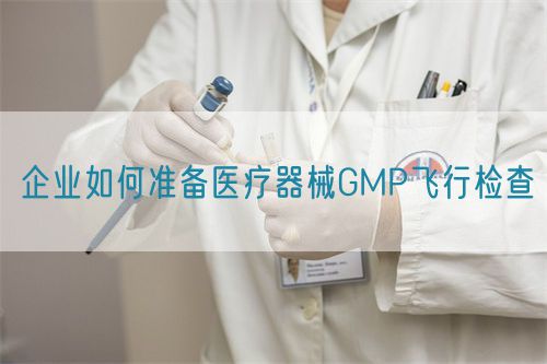 企業(yè)如何準(zhǔn)備醫(yī)療器械GMP飛行檢查(圖1)
