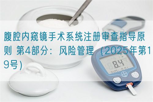 腹腔內(nèi)窺鏡手術(shù)系統(tǒng)注冊審查指導(dǎo)原則 第4部分：風(fēng)險(xiǎn)管理（2025年第19號(hào)）(圖1)