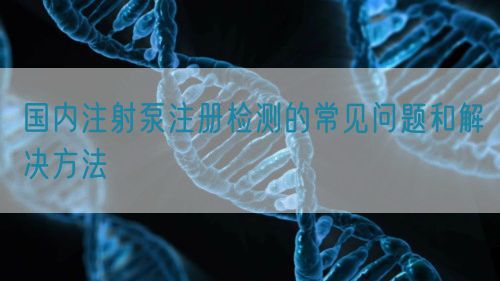 國內注射泵注冊檢測的常見問題和解決方法(圖1)