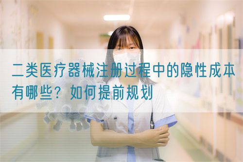 二類醫(yī)療器械注冊(cè)過程中的隱性成本有哪些？如何提前規(guī)劃(圖1)