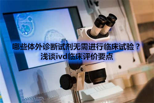 哪些體外診斷試劑IVD產(chǎn)品不需要做臨床試驗(yàn)？